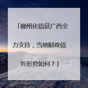 柳州化债获广西全力支持，当地财政债务形势如何？