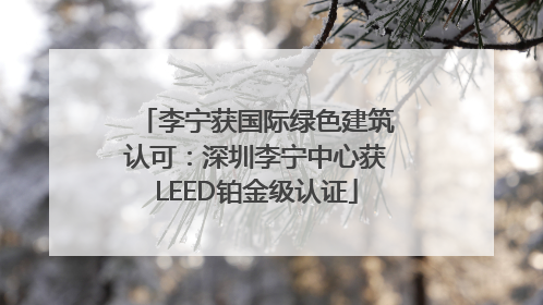 李宁获国际绿色建筑认可：深圳李宁中心获LEED铂金级认证