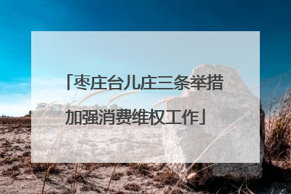 枣庄台儿庄三条举措加强消费维权工作