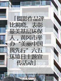 摄影作品评比揭晓、表彰最美基层环保人，黄冈市举办“美丽中国我先行”六五环境日主题宣传活动