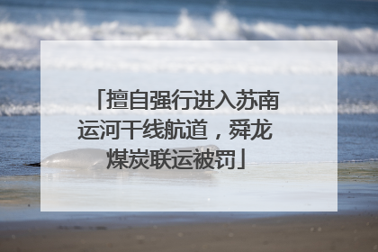 擅自强行进入苏南运河干线航道，舜龙煤炭联运被罚