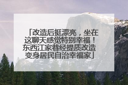 改造后挺漂亮，坐在这聊天感觉特别幸福！东西江家巷经提质改造变身居民自治幸福家
