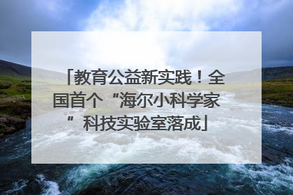 教育公益新实践！全国首个“海尔小科学家”科技实验室落成