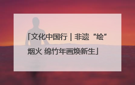 文化中国行｜非遗“绘”烟火 绵竹年画焕新生