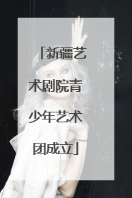 新疆艺术剧院青少年艺术团成立