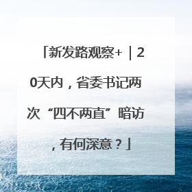 新发路观察+｜20天内，省委书记两次“四不两直”暗访，有何深意？