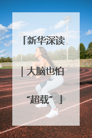 新华深读｜大脑也怕“超载”