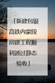 新建包银高铁内蒙段房建工程顺利通过静态验收