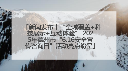 新闻发布丨“全域覆盖+科技展示+互动体验” 2025年德州市“6.16安全宣传咨询日”活动亮点纷呈