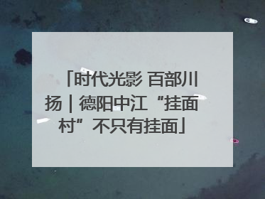 时代光影 百部川扬｜德阳中江“挂面村”不只有挂面
