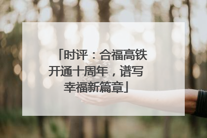 时评：合福高铁开通十周年，谱写幸福新篇章