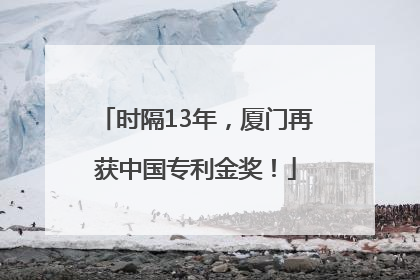 时隔13年，厦门再获中国专利金奖！