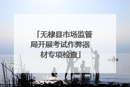 无棣县市场监管局开展考试作弊器材专项检查
