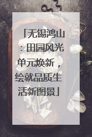 无锡鸿山：田园风光单元焕新，绘就品质生活新图景