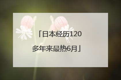 日本经历120多年来最热6月