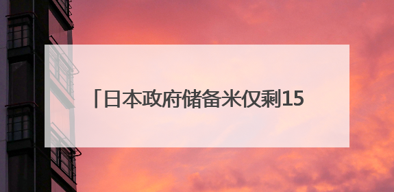 日本政府储备米仅剩15万吨 紧急进口国外大米