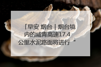 早安 烟台｜烟台境内的威青高速17.4公里水泥路面将进行“白改黑”改造