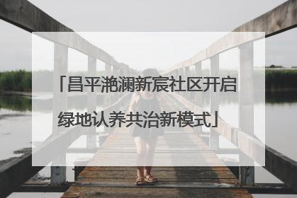 昌平滟澜新宸社区开启绿地认养共治新模式