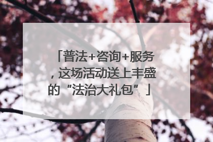 普法+咨询+服务，这场活动送上丰盛的“法治大礼包”