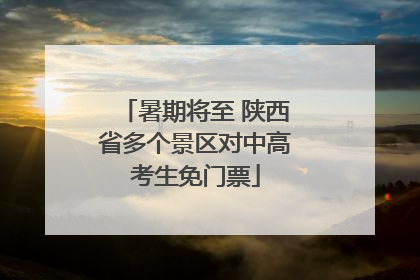 暑期将至 陕西省多个景区对中高考生免门票