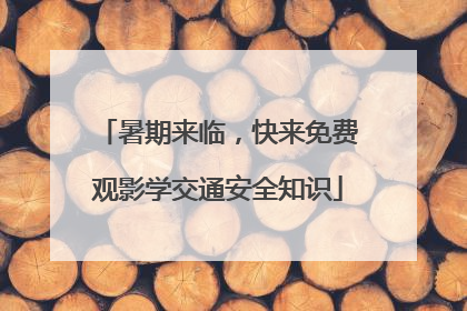 暑期来临，快来免费观影学交通安全知识