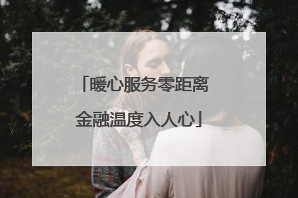 暖心服务零距离 金融温度入人心
