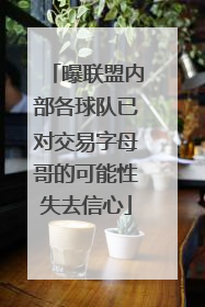 曝联盟内部各球队已对交易字母哥的可能性失去信心
