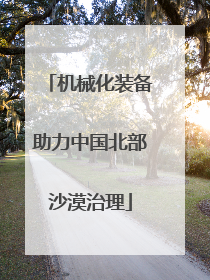 机械化装备助力中国北部沙漠治理