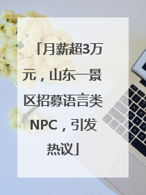 月薪超3万元，山东一景区招募语言类NPC，引发热议