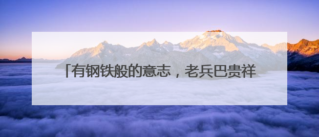 有钢铁般的意志，老兵巴贵祥将自己变成残疾妻儿的靠山