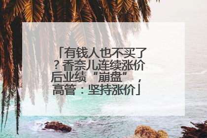 有钱人也不买了？香奈儿连续涨价后业绩“崩盘”，高管：坚持涨价