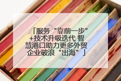 服务“靠前一步”+技术升级迭代 智慧港口助力更多外贸企业破浪“出海”