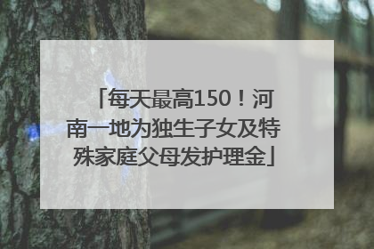每天最高150！河南一地为独生子女及特殊家庭父母发护理金