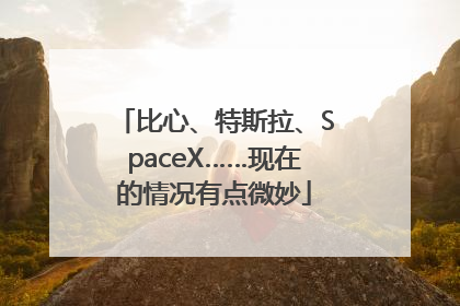 比心、特斯拉、SpaceX……现在的情况有点微妙
