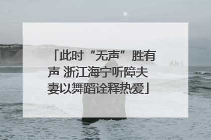 此时“无声”胜有声 浙江海宁听障夫妻以舞蹈诠释热爱