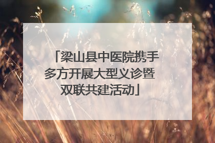 梁山县中医院携手多方开展大型义诊暨双联共建活动