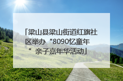 梁山县梁山街道红旗社区举办“8090忆童年”亲子嘉年华活动