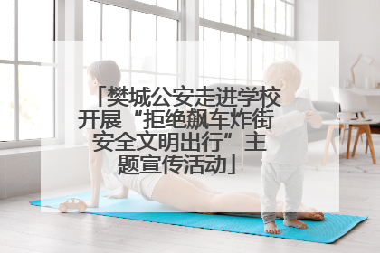 樊城公安走进学校开展“拒绝飙车炸街 安全文明出行”主题宣传活动