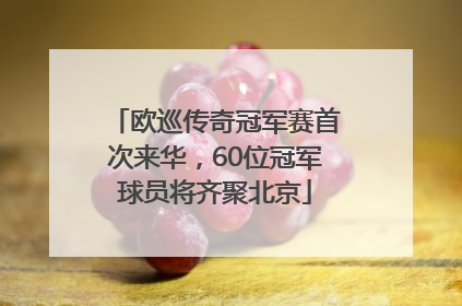 欧巡传奇冠军赛首次来华，60位冠军球员将齐聚北京