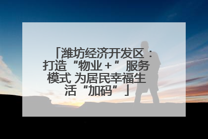 潍坊经济开发区：打造“物业＋”服务模式 为居民幸福生活“加码”
