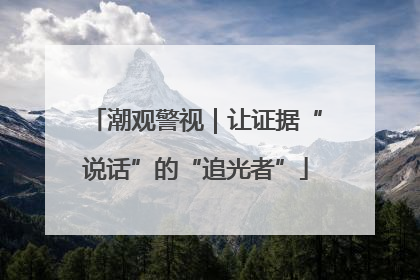 潮观警视｜让证据“说话”的“追光者”