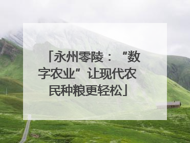 永州零陵：“数字农业”让现代农民种粮更轻松