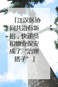 江汉区协同共治有新招，快递员和物业保安成了“治理搭子”