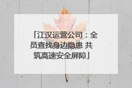 江汉运营公司：全员查找身边隐患 共筑高速安全屏障
