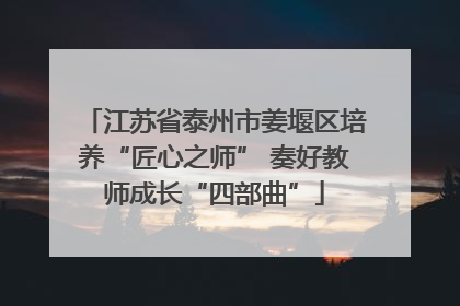 江苏省泰州市姜堰区培养“匠心之师” 奏好教师成长“四部曲”