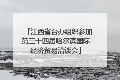 江西省台办组织参加第三十四届哈尔滨国际经济贸易洽谈会
