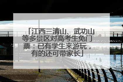 江西三清山、武功山等多景区对高考生免门票：已有学生来游玩，有的还可带家长