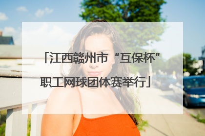 江西赣州市“互保杯”职工网球团体赛举行