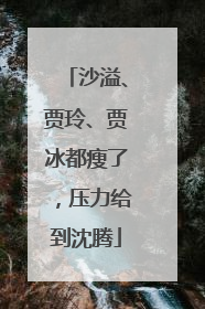 沙溢、贾玲、贾冰都瘦了，压力给到沈腾