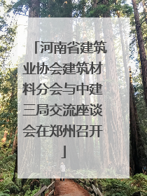 河南省建筑业协会建筑材料分会与中建三局交流座谈会在郑州召开